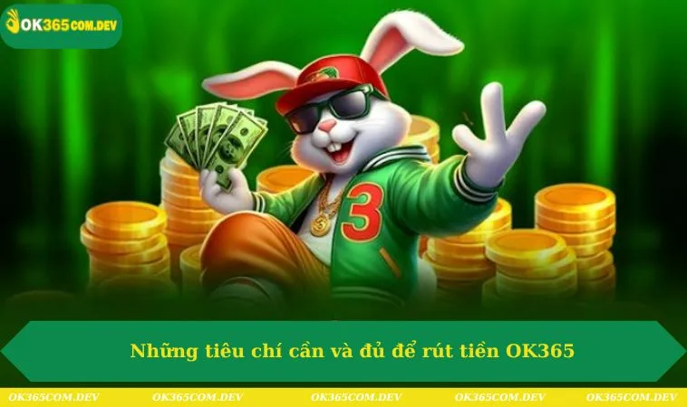 Rút Tiền OK365 238 Những tiêu chí cần và đủ để rút tiền OK365
